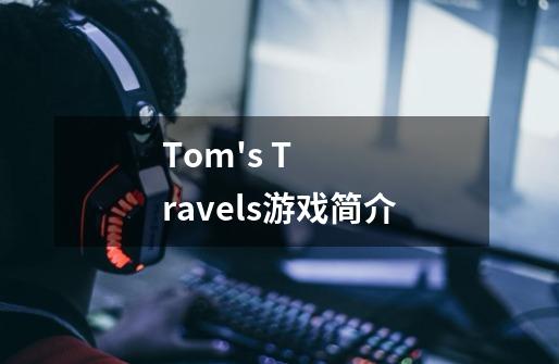 Tom's Travels游戏简介-第1张-游戏信息-龙启网