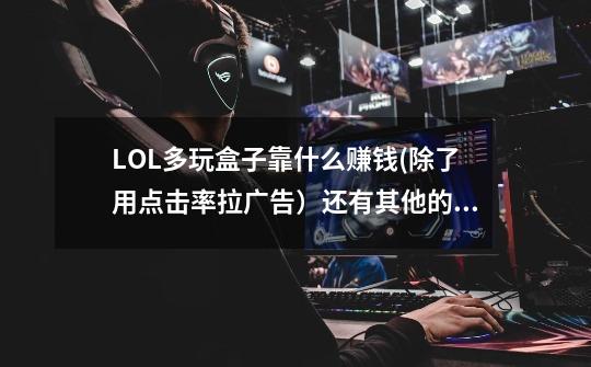 LOL多玩盒子靠什么赚钱(除了用点击率拉广告)还有其他的方式吗,它本身是免费的网游辅助软件-第1张-游戏信息-龙启网