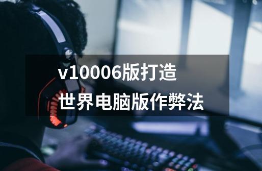 v1.0.006版打造世界电脑版作弊法-第1张-游戏信息-龙启网