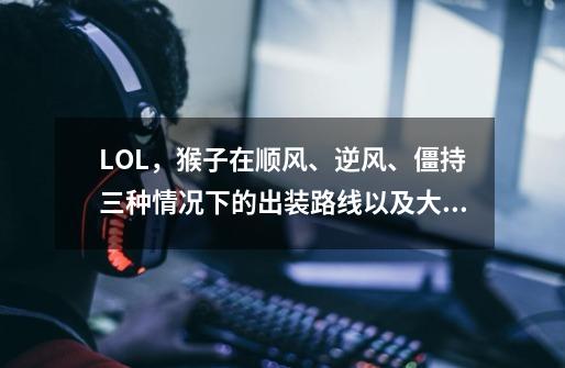 LOL,猴子在顺风、逆风、僵持三种情况下的出装路线以及大后期的六格神装,只求经典,不经典的别来哦~-第1张-游戏信息-龙启网