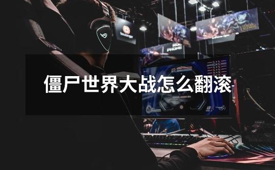 僵尸世界大战怎么翻滚-第1张-游戏信息-龙启网