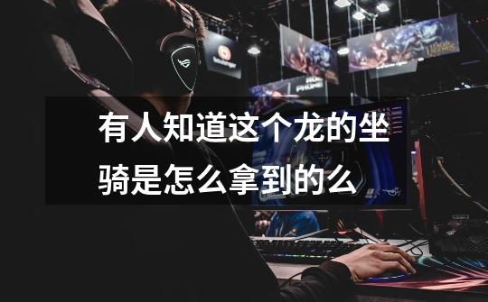 有人知道这个龙的坐骑是怎么拿到的么-第1张-游戏信息-龙启网