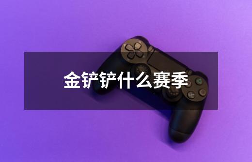 金铲铲什么赛季-第1张-游戏信息-龙启网