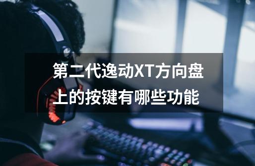 第二代逸动XT方向盘上的按键有哪些功能-第1张-游戏信息-龙启网