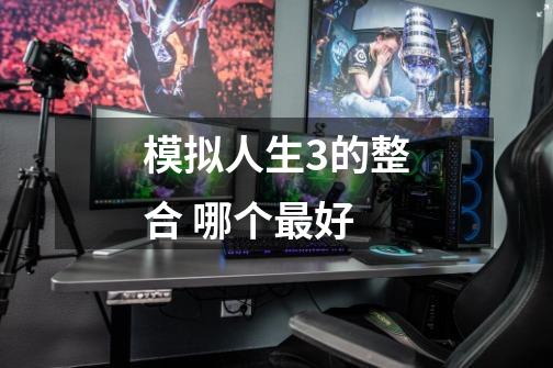 模拟人生3的整合 哪个最好-第1张-游戏信息-龙启网