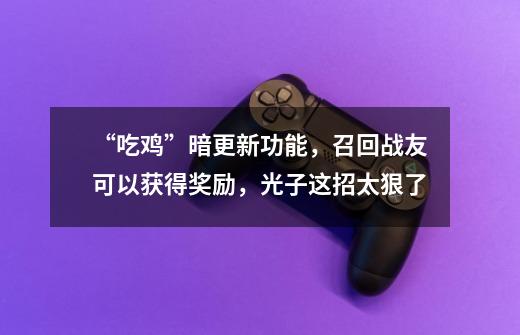“吃鸡”暗更新功能,召回战友可以获得奖励,光子这招太狠了-第1张-游戏信息-龙启网
