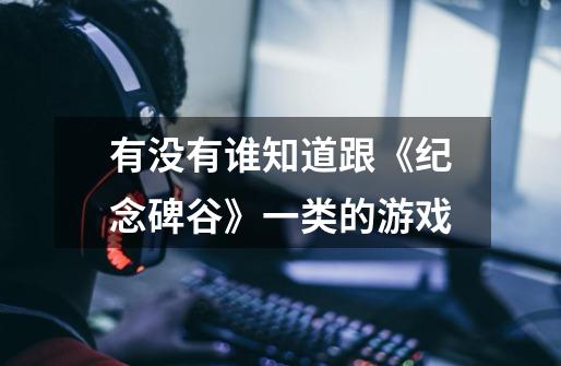 有没有谁知道跟《纪念碑谷》一类的游戏-第1张-游戏信息-龙启网