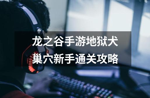 龙之谷手游地狱犬巢穴新手通关攻略-第1张-游戏信息-龙启网