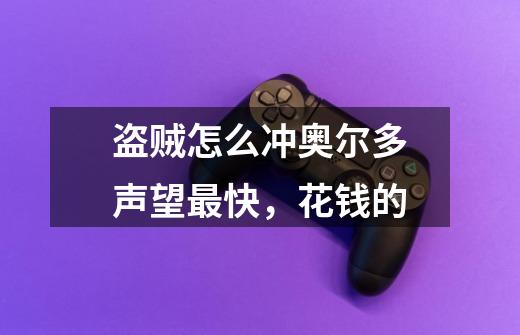 盗贼怎么冲奥尔多声望最快，花钱的-第1张-游戏信息-龙启网