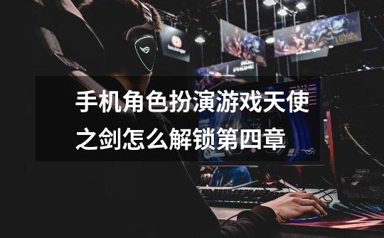 手机角色扮演游戏天使之剑怎么解锁第四章-第1张-游戏信息-龙启网