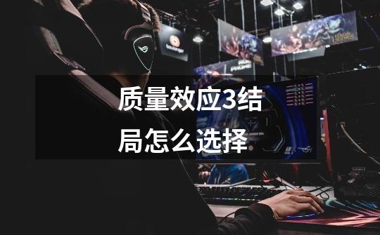 质量效应3结局怎么选择-第1张-游戏信息-龙启网