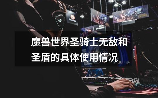 魔兽世界圣骑士无敌和圣盾的具体使用情况-第1张-游戏信息-龙启网