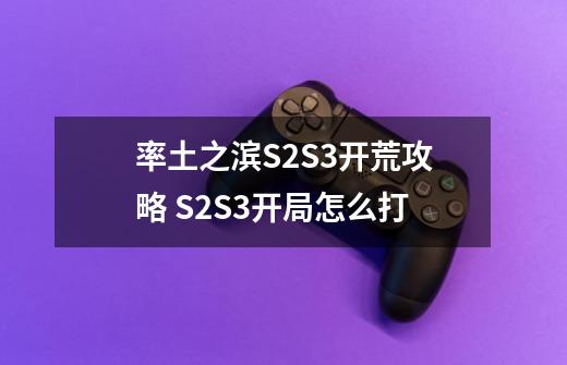 率土之滨S2S3开荒攻略 S2S3开局怎么打-第1张-游戏信息-龙启网
