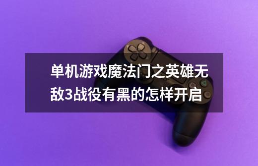 单机游戏魔法门之英雄无敌3战役有黑的怎样开启-第1张-游戏信息-龙启网