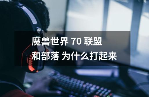 魔兽世界 7.0 联盟和部落 为什么打起来-第1张-游戏信息-龙启网
