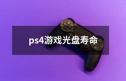 ps4游戏光盘寿命-第1张-游戏信息-龙启网