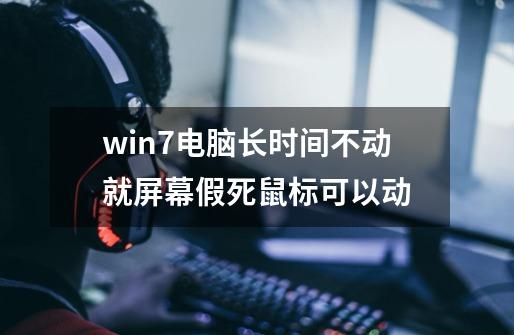 win7电脑长时间不动就屏幕假死鼠标可以动-第1张-游戏信息-龙启网