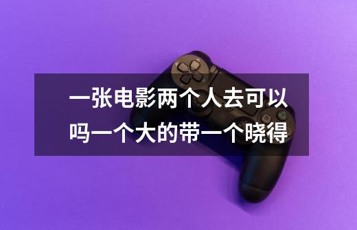 一张电影两个人去可以吗一个大的带一个晓得-第1张-游戏信息-龙启网
