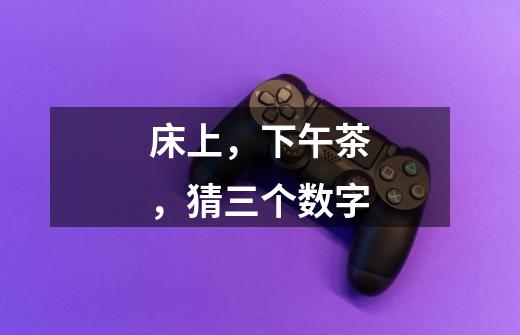 床上，下午茶，猜三个数字-第1张-游戏信息-龙启网
