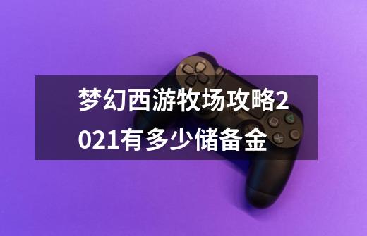 梦幻西游牧场攻略2021有多少储备金-第1张-游戏信息-龙启网