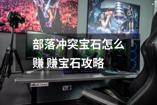部落冲突宝石怎么赚 赚宝石攻略-第1张-游戏信息-龙启网