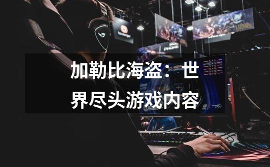 加勒比海盗:世界尽头游戏内容-第1张-游戏信息-龙启网