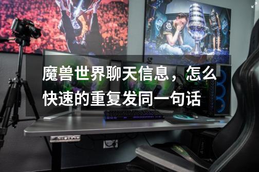 魔兽世界聊天信息,怎么快速的重复发同一句话-第1张-游戏信息-龙启网