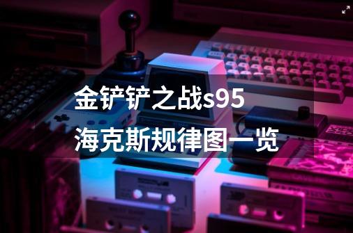 金铲铲之战s9.5海克斯规律图一览-第1张-游戏信息-龙启网