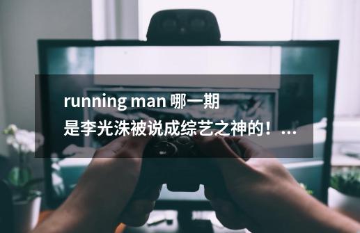 running man 哪一期是李光洙被说成综艺之神的!就是砸生鸡蛋那一期!-第1张-游戏信息-龙启网