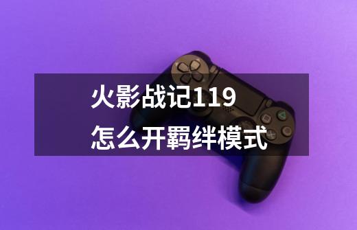 火影战记1.19怎么开羁绊模式-第1张-游戏信息-龙启网
