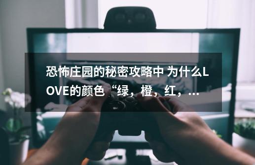 恐怖庄园的秘密攻略中 为什么LOVE的颜色“绿，橙，红，紫”-第1张-游戏信息-龙启网