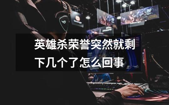 英雄杀荣誉突然就剩下几个了怎么回事-第1张-游戏信息-龙启网