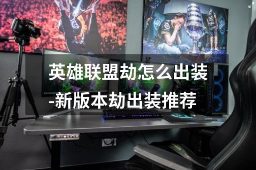 英雄联盟劫怎么出装-新版本劫出装推荐-第1张-游戏信息-龙启网