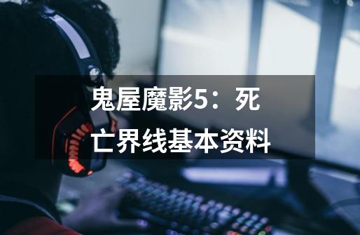 鬼屋魔影5:死亡界线基本资料-第1张-游戏信息-龙启网