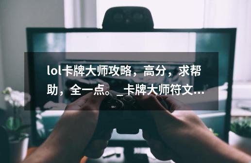 lol卡牌大师攻略,高分,求帮助,全一点。_卡牌大师符文s12-第1张-游戏信息-龙启网
