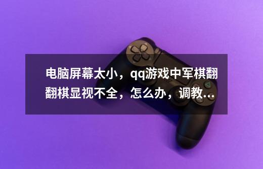 电脑屏幕太小，qq游戏中军棋翻翻棋显视不全，怎么办，调教分辨率还是一样-第1张-游戏信息-龙启网