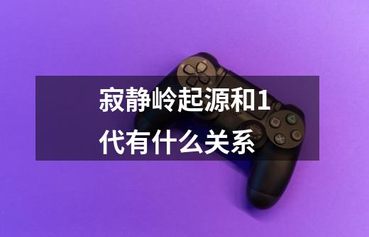 寂静岭起源和1代有什么关系-第1张-游戏信息-龙启网