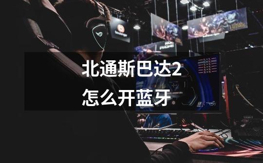 北通斯巴达2怎么开蓝牙-第1张-游戏信息-龙启网