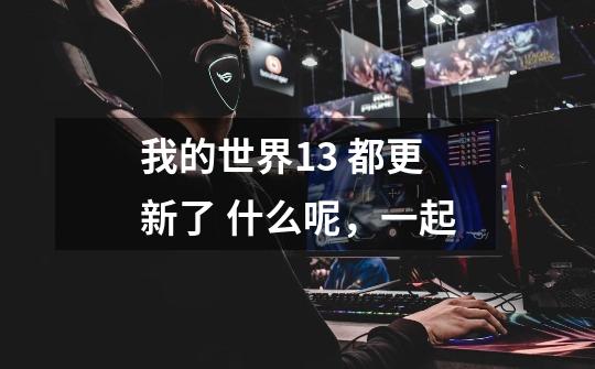 我的世界1.3 都更新了 什么呢,一起-第1张-游戏信息-龙启网