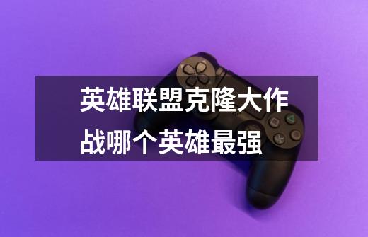 英雄联盟克隆大作战哪个英雄最强-第1张-游戏信息-龙启网
