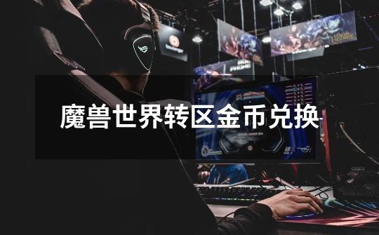 魔兽世界转区金币兑换-第1张-游戏信息-龙启网