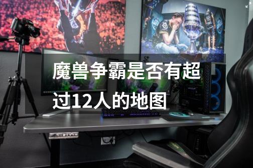 魔兽争霸是否有超过12人的地图-第1张-游戏信息-龙启网