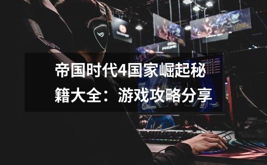 帝国时代4国家崛起秘籍大全:游戏攻略分享-第1张-游戏信息-龙启网