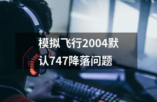 模拟飞行2004默认747降落问题-第1张-游戏信息-龙启网