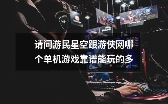 请问游民星空跟游侠网哪个单机游戏靠谱能玩的多-第1张-游戏信息-龙启网