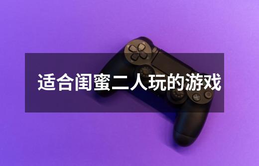 适合闺蜜二人玩的游戏-第1张-游戏信息-龙启网