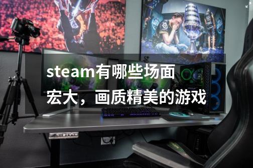 steam有哪些场面宏大,画质精美的游戏-第1张-游戏信息-龙启网