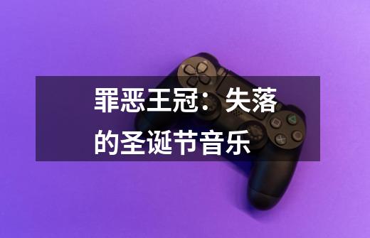 罪恶王冠:失落的圣诞节音乐-第1张-游戏信息-龙启网