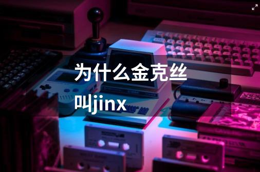 为什么金克丝叫jinx-第1张-游戏信息-龙启网