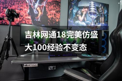 吉林网通1.8完美仿盛大100经验不变态-第1张-游戏信息-龙启网